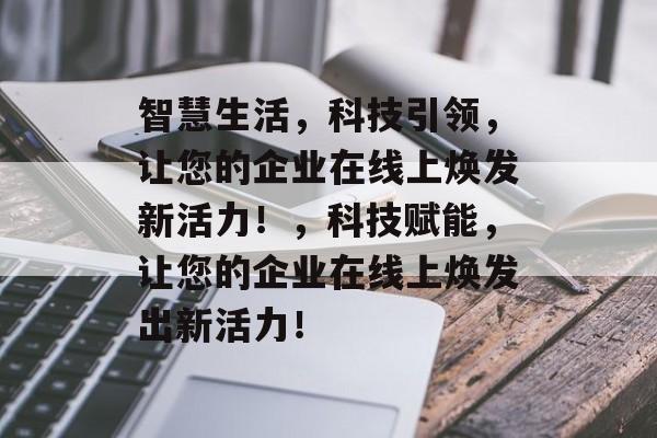 智慧生活，科技引领，让您的企业在线上焕发新活力！，科技赋能，让您的企业在线上焕发出新活力！