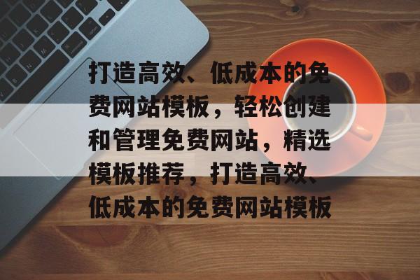 打造高效、低成本的免费网站模板，轻松创建和管理免费网站，精选模板推荐，打造高效、低成本的免费网站模板