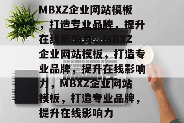 MBXZ企业网站模板，打造专业品牌，提升在线影响力，MBXZ企业网站模板，打造专业品牌，提升在线影响力，MBXZ企业网站模板，打造专业品牌，提升在线影响力