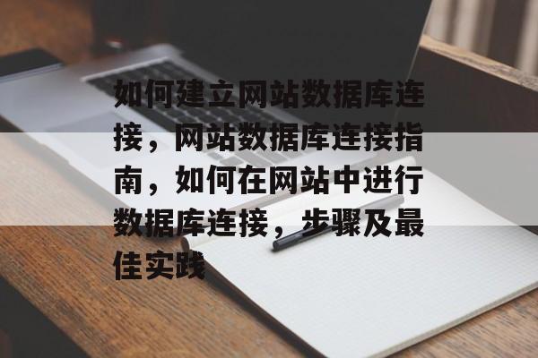 如何建立网站数据库连接，网站数据库连接指南，如何在网站中进行数据库连接，步骤及最佳实践