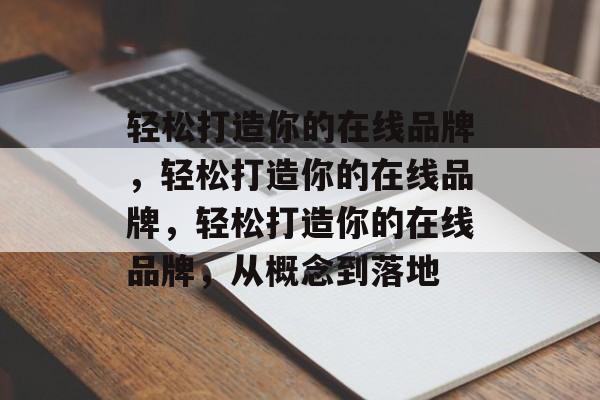 轻松打造你的在线品牌，轻松打造你的在线品牌，轻松打造你的在线品牌，从概念到落地