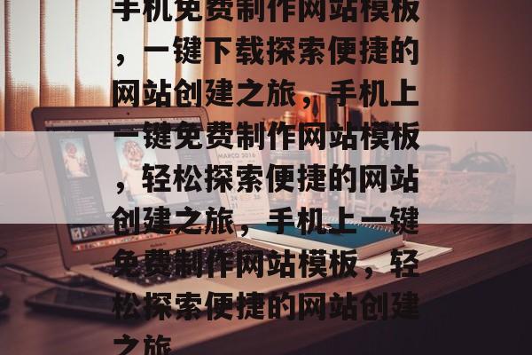手机免费制作网站模板，一键下载探索便捷的网站创建之旅，手机上一键免费制作网站模板，轻松探索便捷的网站创建之旅，手机上一键免费制作网站模板，轻松探索便捷的网站创建之旅