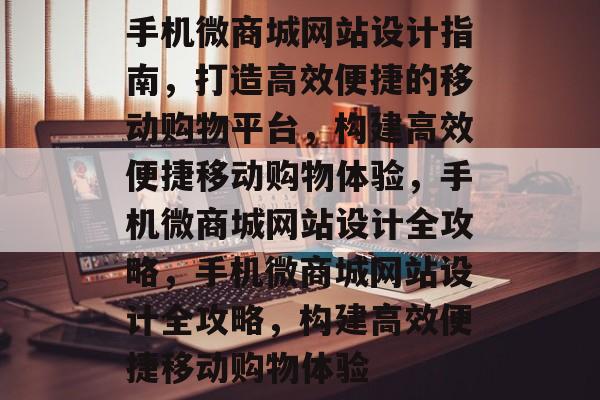 手机微商城网站设计指南,打造高效便捷的移动购物平台,构建高效便捷移动购物体验,手机微商城网站设计全攻略,手机微商城网站设计全攻略,构建高效便捷移动购物体验 手机微商城网站设计指南,打造高效便捷的移动购物平台,构建高效便捷移动购物体验,手机微商城网站设计全攻略,手机微商城网站设计全攻略,构建高效便捷移动购物体验