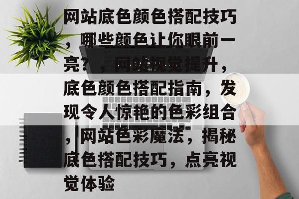 网站底色颜色搭配技巧，哪些颜色让你眼前一亮？，网站视觉提升，底色颜色搭配指南，发现令人惊艳的色彩组合，网站色彩魔法，揭秘底色搭配技巧，点亮视觉体验