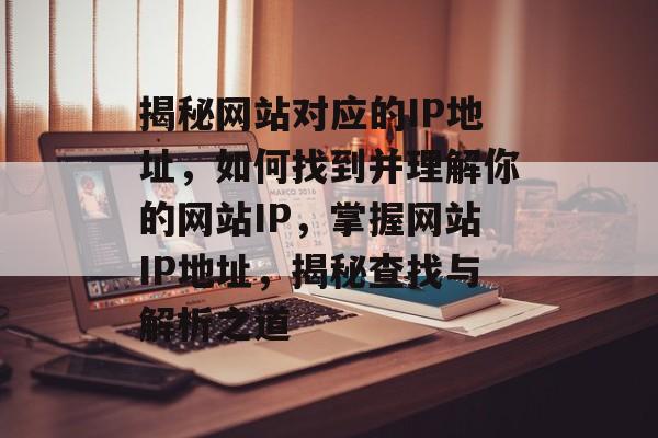 揭秘网站对应的IP地址，如何找到并理解你的网站IP，掌握网站IP地址，揭秘查找与解析之道