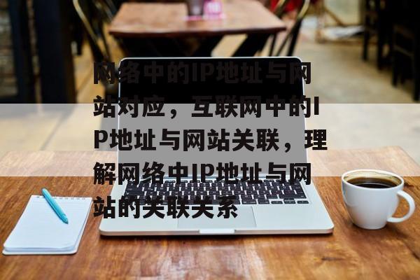 网络中的IP地址与网站对应，互联网中的IP地址与网站关联，理解网络中IP地址与网站的关联关系