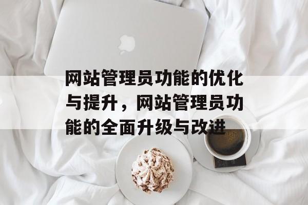 网站管理员功能的优化与提升，网站管理员功能的全面升级与改进