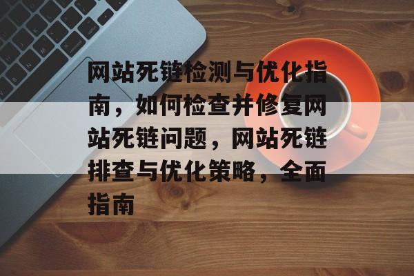 网站死链检测与优化指南，如何检查并修复网站死链问题，网站死链排查与优化策略，全面指南