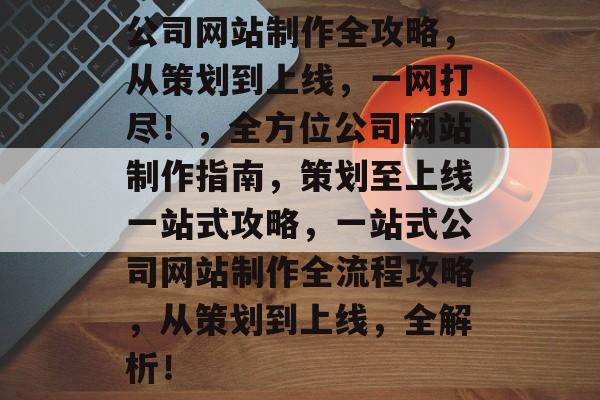 公司网站制作全攻略，从策划到上线，一网打尽！，全方位公司网站制作指南，策划至上线一站式攻略，一站式公司网站制作全流程攻略，从策划到上线，全解析！
