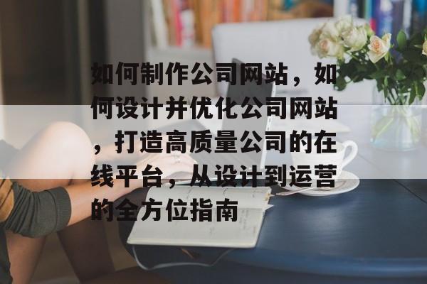 如何制作公司网站，如何设计并优化公司网站，打造高质量公司的在线平台，从设计到运营的全方位指南