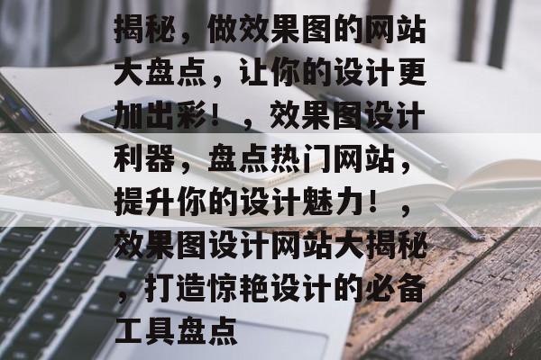 揭秘，做效果图的网站大盘点，让你的设计更加出彩！，效果图设计利器，盘点热门网站，提升你的设计魅力！，效果图设计网站大揭秘，打造惊艳设计的必备工具盘点