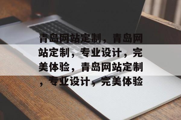青岛网站定制，青岛网站定制，专业设计，完美体验，青岛网站定制，专业设计，完美体验