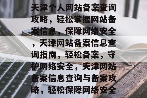 天津个人网站备案查询攻略，轻松掌握网站备案信息，保障网络安全，天津网站备案信息查询指南，轻松备案，守护网络安全，天津网站备案信息查询与备案攻略，轻松保障网络安全