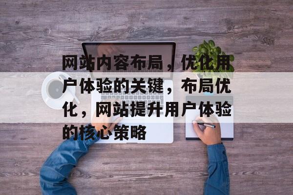 网站内容布局，优化用户体验的关键，布局优化，网站提升用户体验的核心策略