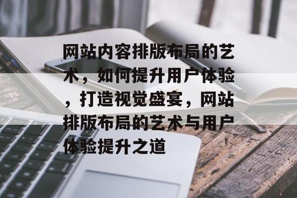 网站内容排版布局的艺术，如何提升用户体验，打造视觉盛宴，网站排版布局的艺术与用户体验提升之道