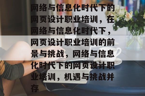 网络与信息化时代下的网页设计职业培训，在网络与信息化时代下，网页设计职业培训的前景与挑战，网络与信息化时代下的网页设计职业培训，机遇与挑战并存