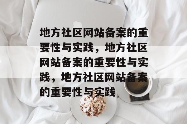 地方社区网站备案的重要性与实践，地方社区网站备案的重要性与实践，地方社区网站备案的重要性与实践