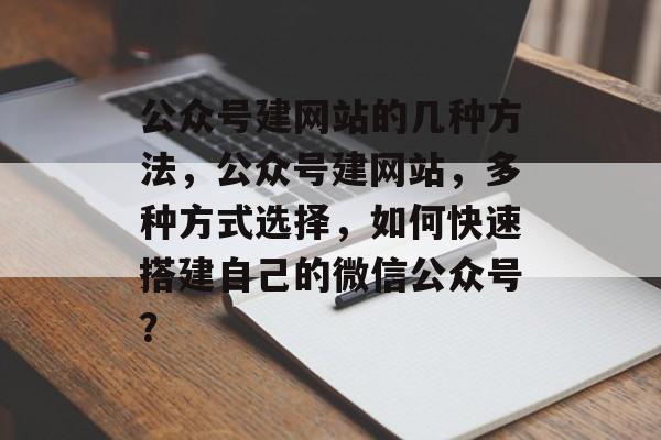 公众号建网站的几种方法，公众号建网站，多种方式选择，如何快速搭建自己的微信公众号？