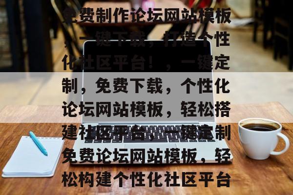 免费制作论坛网站模板，一键下载，打造个性化社区平台！，一键定制，免费下载，个性化论坛网站模板，轻松搭建社区平台，一键定制免费论坛网站模板，轻松构建个性化社区平台
