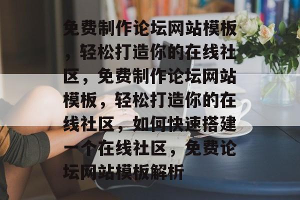免费制作论坛网站模板，轻松打造你的在线社区，免费制作论坛网站模板，轻松打造你的在线社区，如何快速搭建一个在线社区，免费论坛网站模板解析