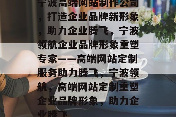 宁波高端网站制作公司，打造企业品牌新形象，助力企业腾飞，宁波领航企业品牌形象重塑专家——高端网站定制服务助力腾飞，宁波领航，高端网站定制重塑企业品牌形象，助力企业腾飞