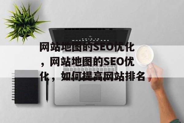 网站地图的SEO优化，网站地图的SEO优化，如何提高网站排名