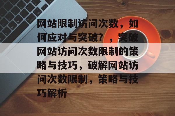 网站限制访问次数，如何应对与突破？，突破网站访问次数限制的策略与技巧，破解网站访问次数限制，策略与技巧解析