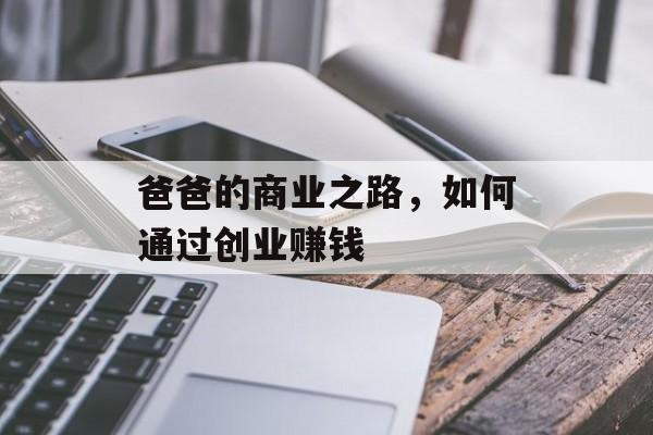 爸爸的商业之路，如何通过创业赚钱