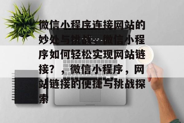 微信小程序连接网站的妙处与挑战，微信小程序如何轻松实现网站链接？，微信小程序，网站链接的便捷与挑战探索