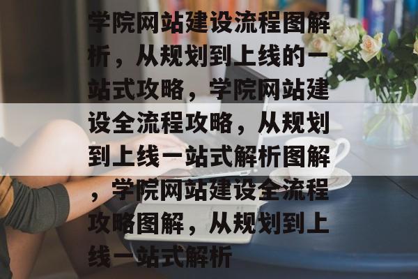 学院网站建设流程图解析，从规划到上线的一站式攻略，学院网站建设全流程攻略，从规划到上线一站式解析图解，学院网站建设全流程攻略图解，从规划到上线一站式解析