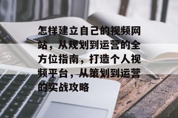 怎样建立自己的视频网站，从规划到运营的全方位指南，打造个人视频平台，从策划到运营的实战攻略