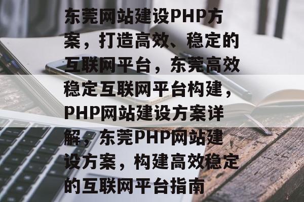 东莞网站建设PHP方案，打造高效、稳定的互联网平台，东莞高效稳定互联网平台构建，PHP网站建设方案详解，东莞PHP网站建设方案，构建高效稳定的互联网平台指南