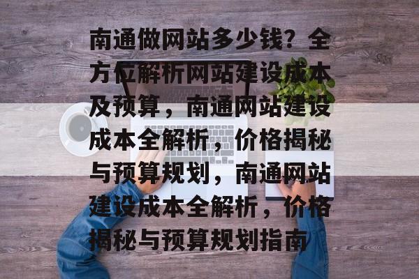 南通做网站多少钱？全方位解析网站建设成本及预算，南通网站建设成本全解析，价格揭秘与预算规划，南通网站建设成本全解析，价格揭秘与预算规划指南