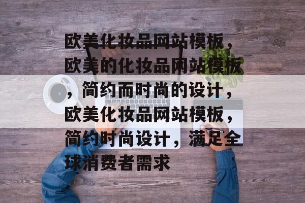 欧美化妆品网站模板，欧美的化妆品网站模板，简约而时尚的设计，欧美化妆品网站模板，简约时尚设计，满足全球消费者需求
