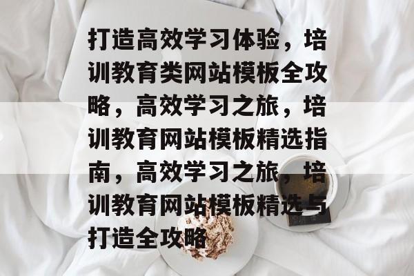 打造高效学习体验，培训教育类网站模板全攻略，高效学习之旅，培训教育网站模板精选指南，高效学习之旅，培训教育网站模板精选与打造全攻略