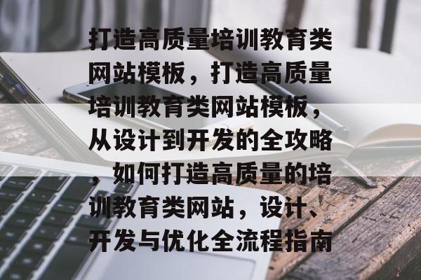 打造高质量培训教育类网站模板，打造高质量培训教育类网站模板，从设计到开发的全攻略，如何打造高质量的培训教育类网站，设计、开发与优化全流程指南