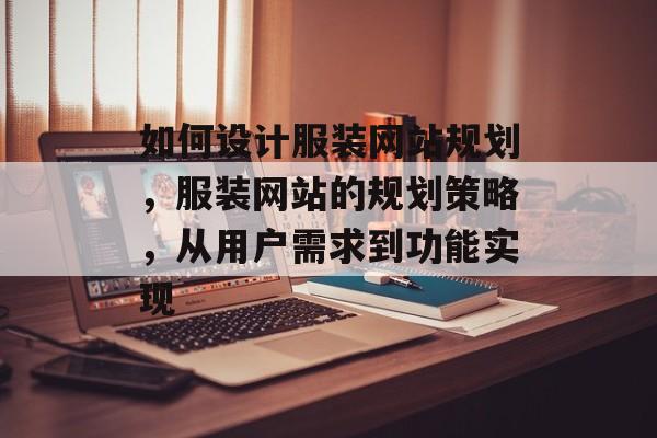 如何设计服装网站规划，服装网站的规划策略，从用户需求到功能实现