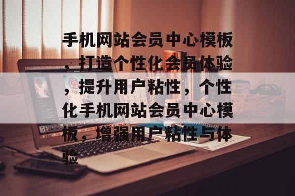 手机网站会员中心模板，打造个性化会员体验，提升用户粘性，个性化手机网站会员中心模板，增强用户粘性与体验