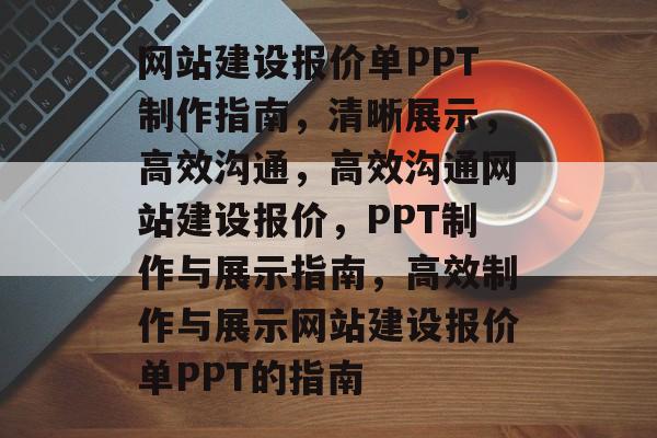 网站建设报价单PPT制作指南，清晰展示，高效沟通，高效沟通网站建设报价，PPT制作与展示指南，高效制作与展示网站建设报价单PPT的指南