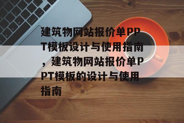 建筑物网站报价单PPT模板设计与使用指南，建筑物网站报价单PPT模板的设计与使用指南