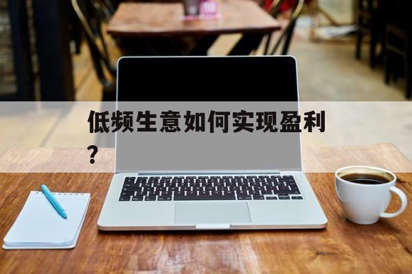 低频生意如何实现盈利？