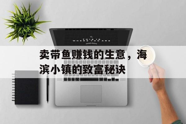 卖带鱼赚钱的生意，海滨小镇的致富秘诀