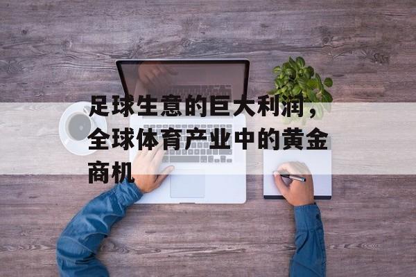 足球生意的巨大利润，全球体育产业中的黄金商机