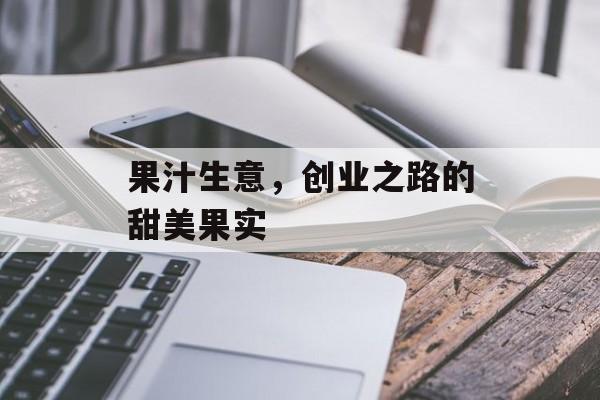 果汁生意，创业之路的甜美果实