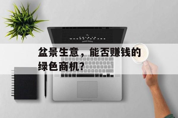 盆景生意，能否赚钱的绿色商机？