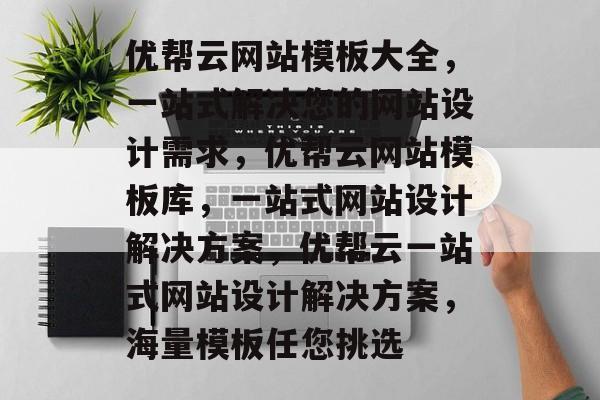 优帮云网站模板大全，一站式解决您的网站设计需求，优帮云网站模板库，一站式网站设计解决方案，优帮云一站式网站设计解决方案，海量模板任您挑选