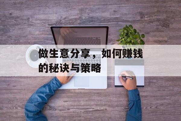 做生意分享，如何赚钱的秘诀与策略