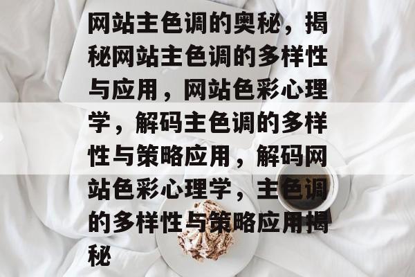 网站主色调的奥秘，揭秘网站主色调的多样性与应用，网站色彩心理学，解码主色调的多样性与策略应用，解码网站色彩心理学，主色调的多样性与策略应用揭秘