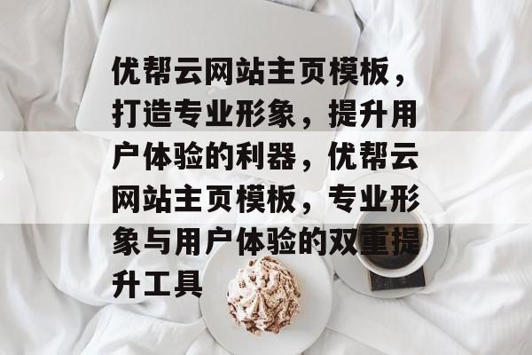优帮云网站主页模板，打造专业形象，提升用户体验的利器，优帮云网站主页模板，专业形象与用户体验的双重提升工具