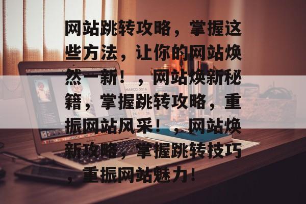 网站跳转攻略，掌握这些方法，让你的网站焕然一新！，网站焕新秘籍，掌握跳转攻略，重振网站风采！，网站焕新攻略，掌握跳转技巧，重振网站魅力！